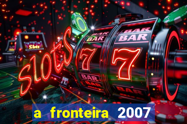 a fronteira 2007 filme completo dublado