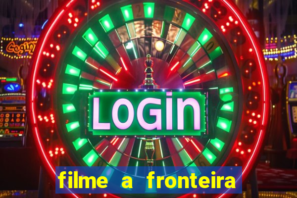 filme a fronteira 2007 completo dublado