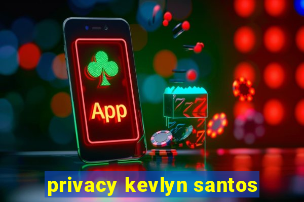 privacy kevlyn santos