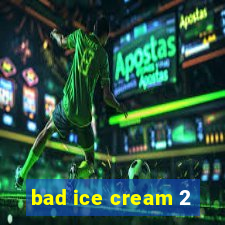 bad ice cream 2