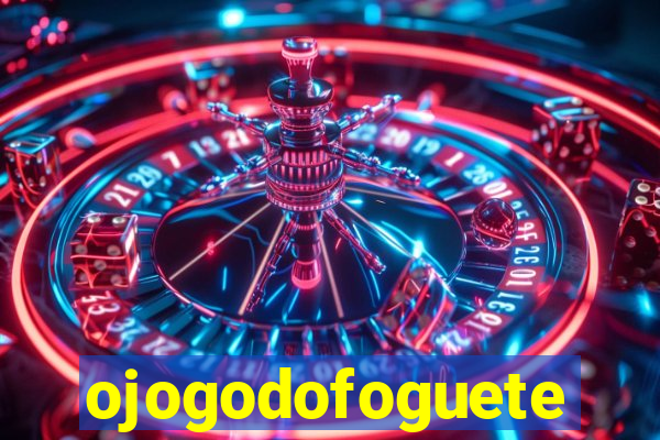 ojogodofoguete