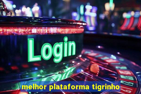 melhor plataforma tigrinho