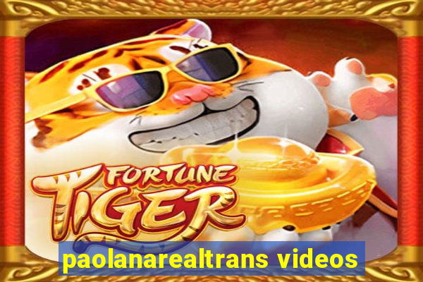 paolanarealtrans videos