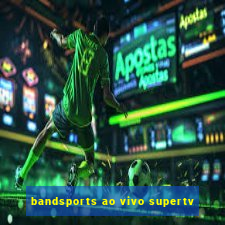 bandsports ao vivo supertv