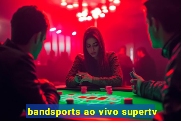 bandsports ao vivo supertv