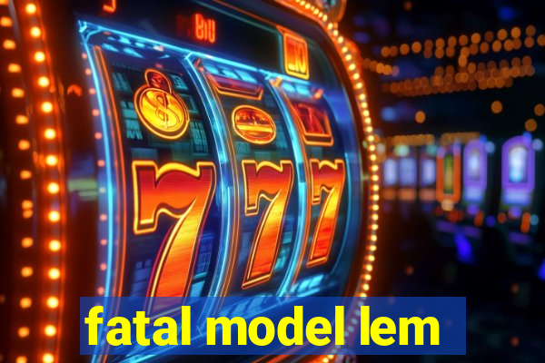 fatal model lem