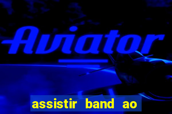 assistir band ao vivo multicanais