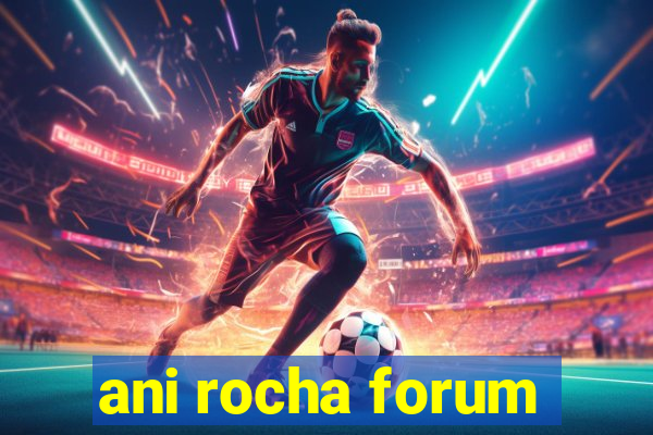 ani rocha forum