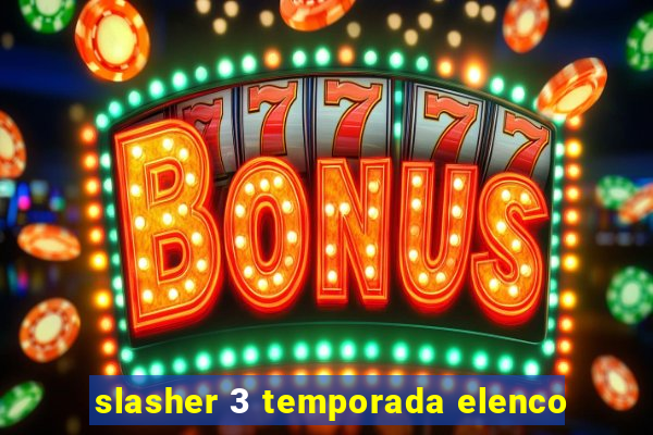 slasher 3 temporada elenco