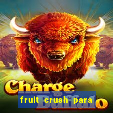 fruit crush para ganhar dinheiro