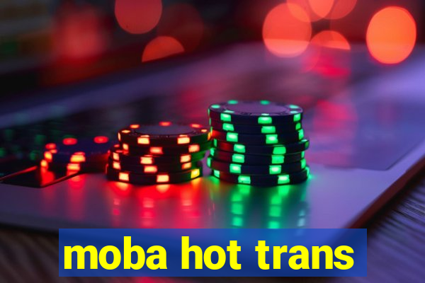 moba hot trans