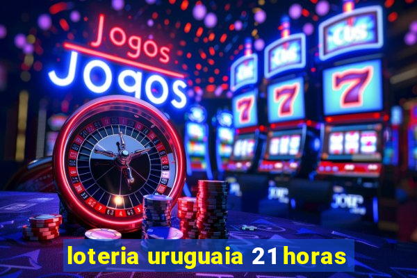 loteria uruguaia 21 horas