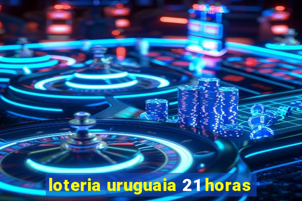 loteria uruguaia 21 horas