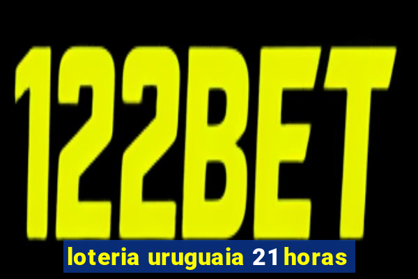 loteria uruguaia 21 horas