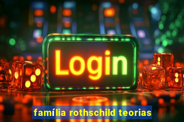 família rothschild teorias