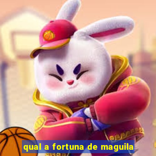 qual a fortuna de maguila