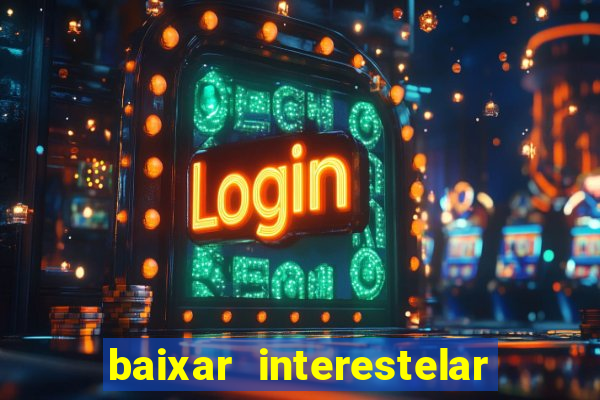 baixar interestelar 4k dublado