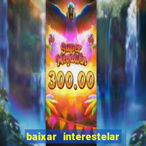 baixar interestelar 4k dublado