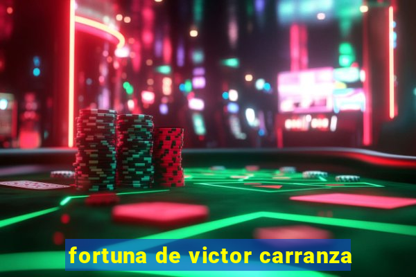 fortuna de victor carranza