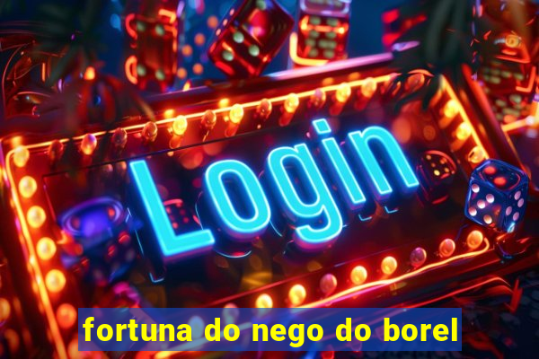 fortuna do nego do borel