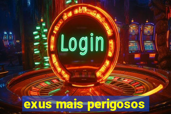 exus mais perigosos