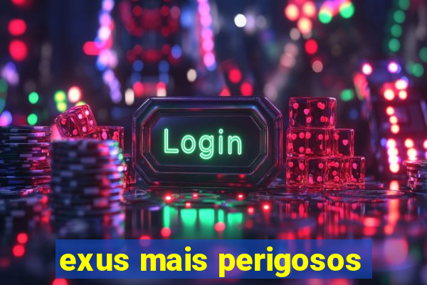 exus mais perigosos