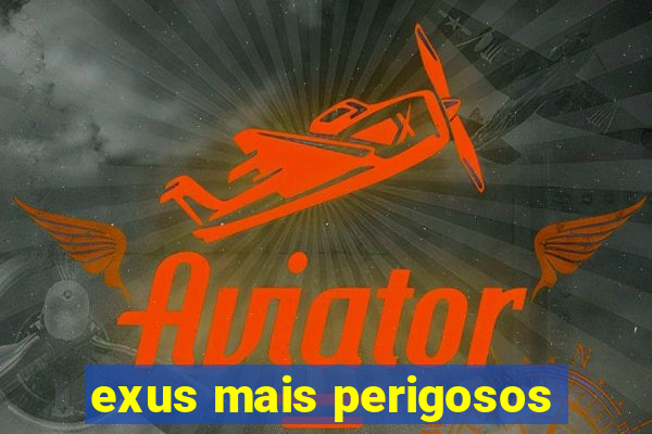 exus mais perigosos