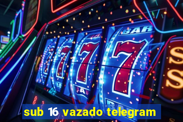 sub 16 vazado telegram