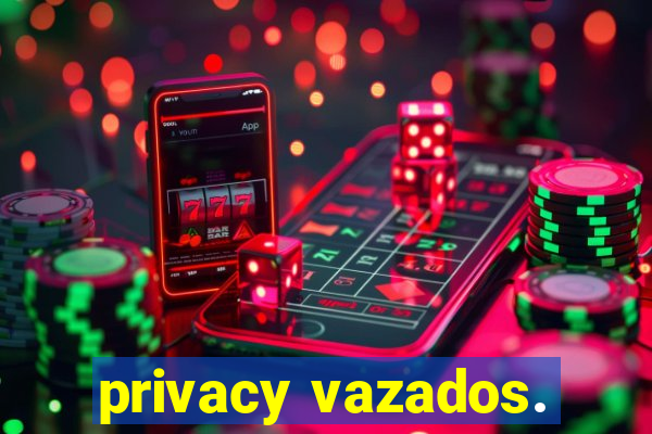 privacy vazados.