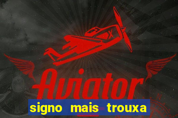 signo mais trouxa no amor