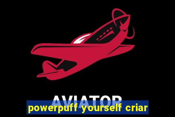 powerpuff yourself criar