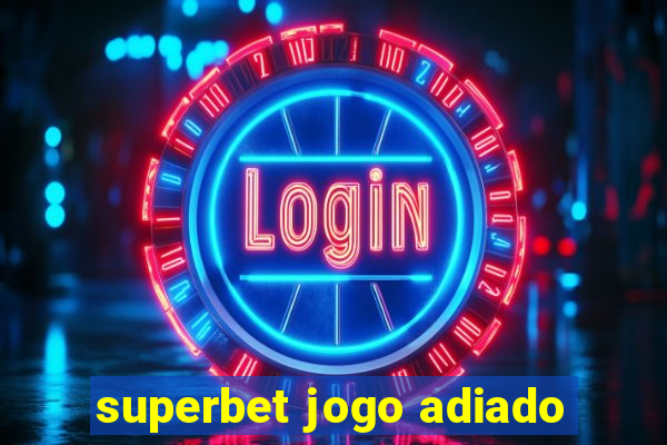 superbet jogo adiado