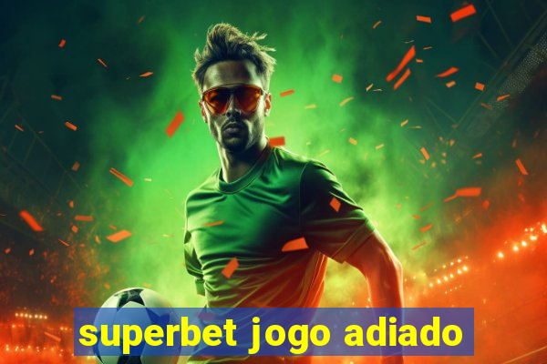 superbet jogo adiado