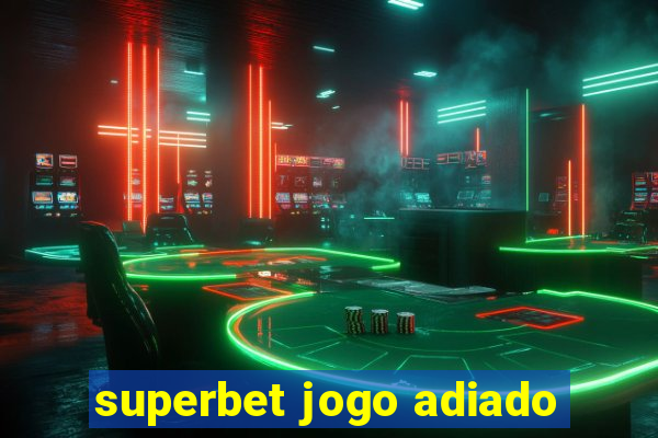 superbet jogo adiado