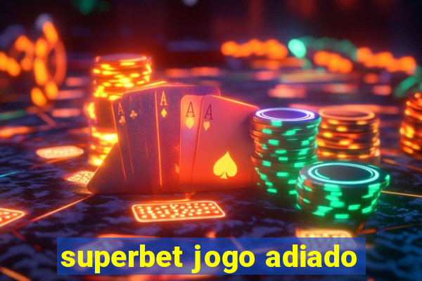 superbet jogo adiado