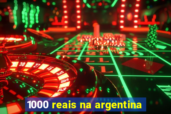 1000 reais na argentina