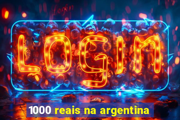 1000 reais na argentina