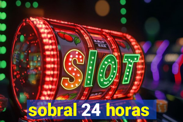 sobral 24 horas