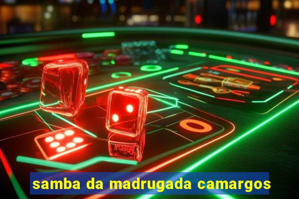 samba da madrugada camargos