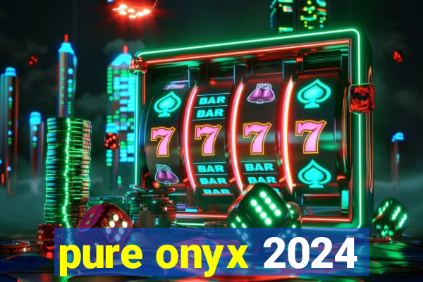 pure onyx 2024