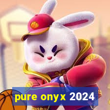 pure onyx 2024