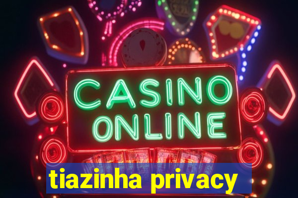 tiazinha privacy