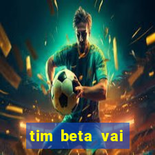 tim beta vai acabar 2024