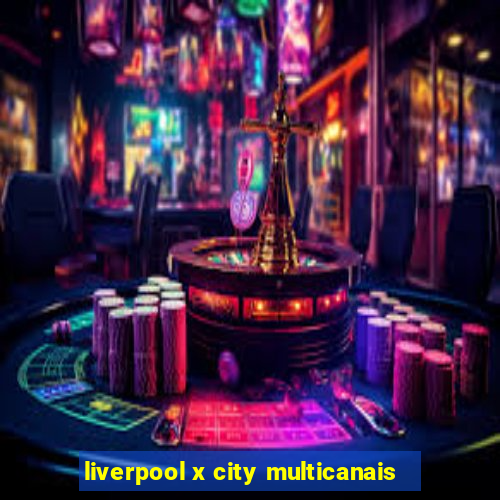 liverpool x city multicanais