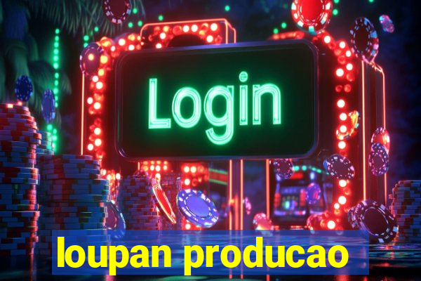 loupan producao