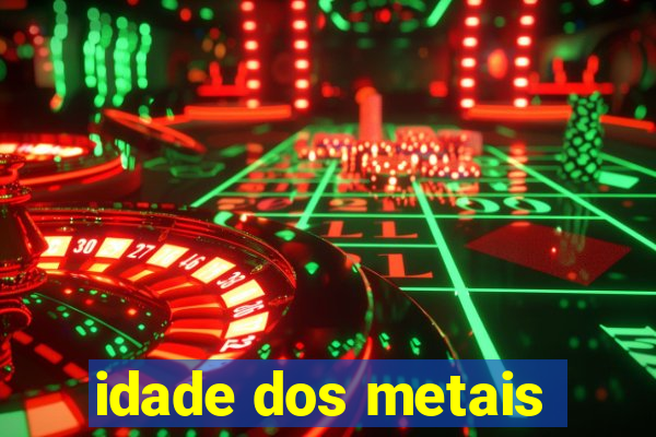 idade dos metais