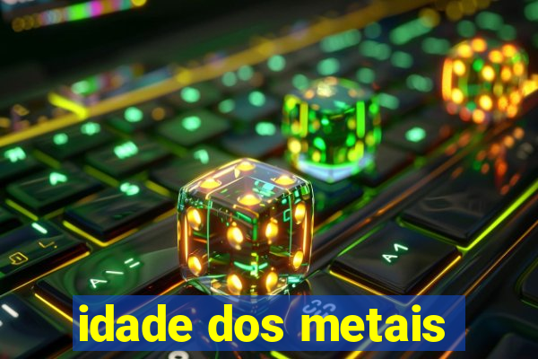 idade dos metais