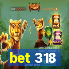 bet 318