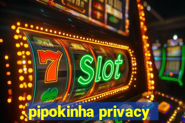 pipokinha privacy