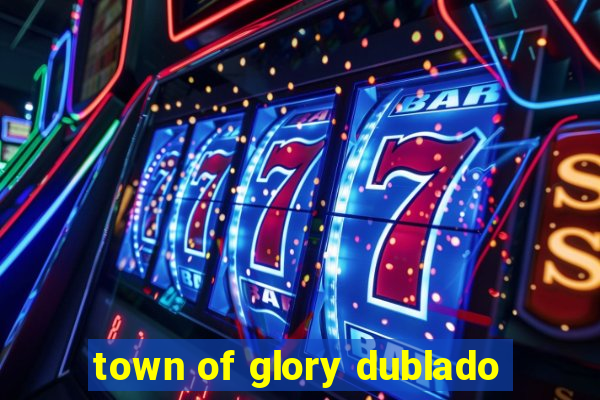 town of glory dublado